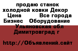 продаю станок холодной ковки Декор-2 › Цена ­ 250 - Все города Бизнес » Оборудование   . Ульяновская обл.,Димитровград г.